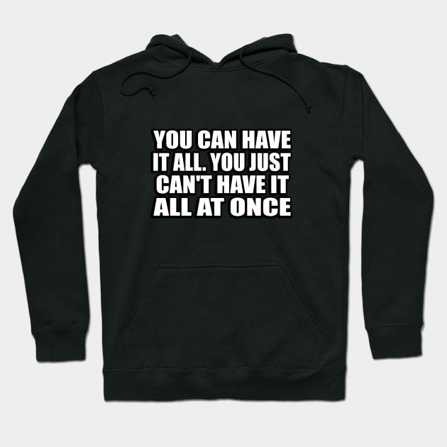 You can have it all. You just can't have it all at once Hoodie by CRE4T1V1TY